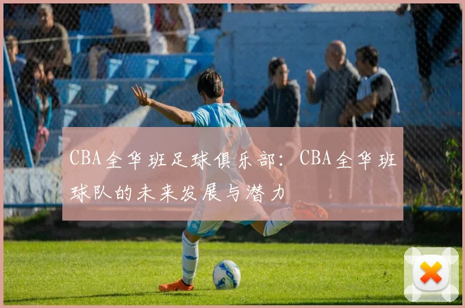 CBA全华班足球俱乐部：CBA全华班球队的未来发展与潜力