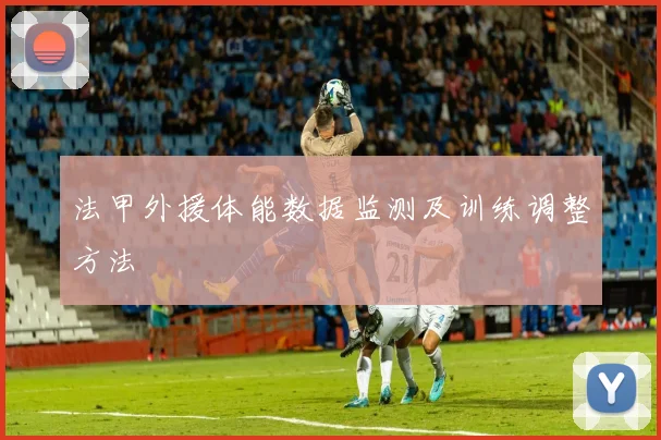 法甲外援体能数据监测及训练调整方法