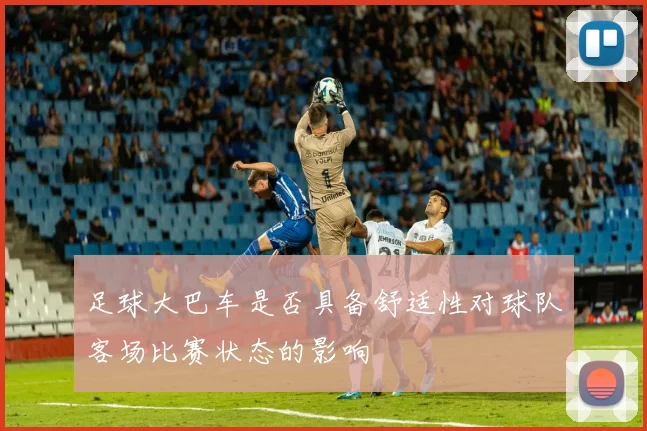 足球大巴车是否具备舒适性对球队客场比赛状态的影响