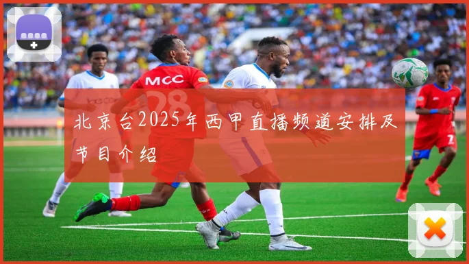 北京台2025年西甲直播频道安排及节目介绍