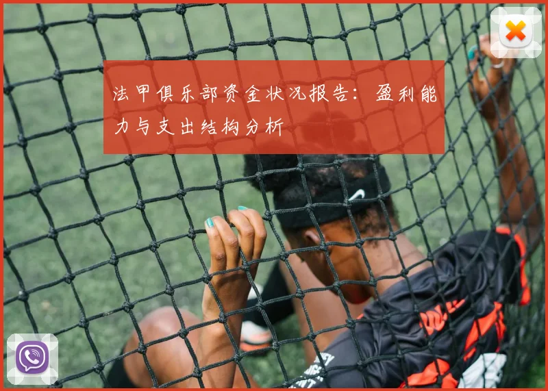 法甲俱乐部资金状况报告：盈利能力与支出结构分析