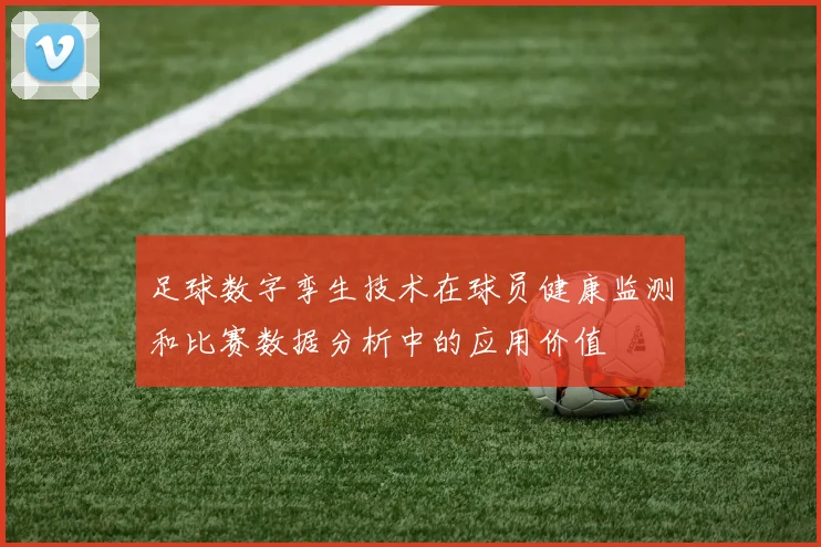 足球数字孪生技术在球员健康监测和比赛数据分析中的应用价值