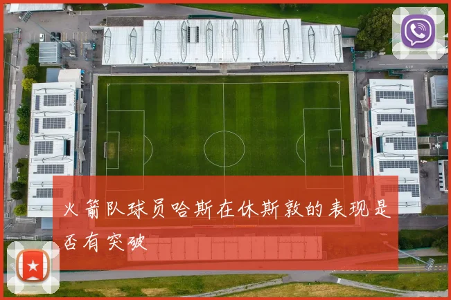 火箭队球员哈斯在休斯敦的表现是否有突破