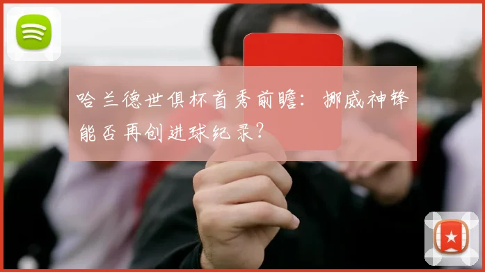 哈兰德世俱杯首秀前瞻：挪威神锋能否再创进球纪录？