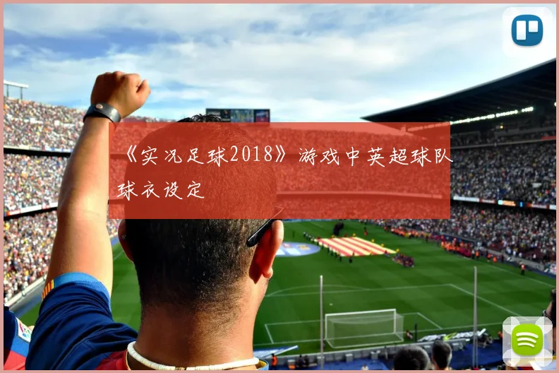 《实况足球2018》游戏中英超球队球衣设定