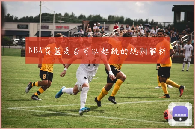 NBA罚篮是否可以起跳的规则解析